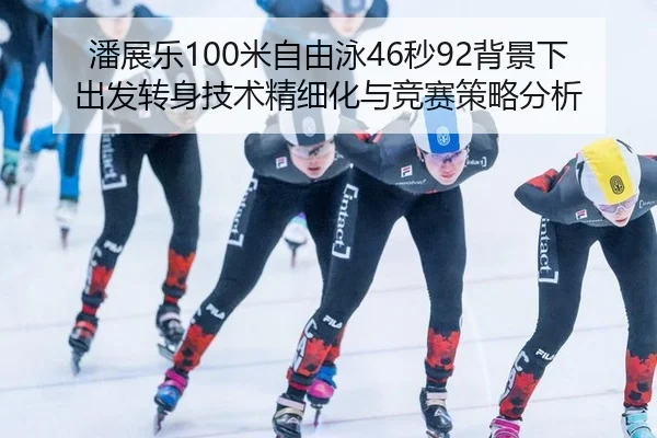 潘展乐100米自由泳46秒92背景下出发转身技术精细化与竞赛策略分析