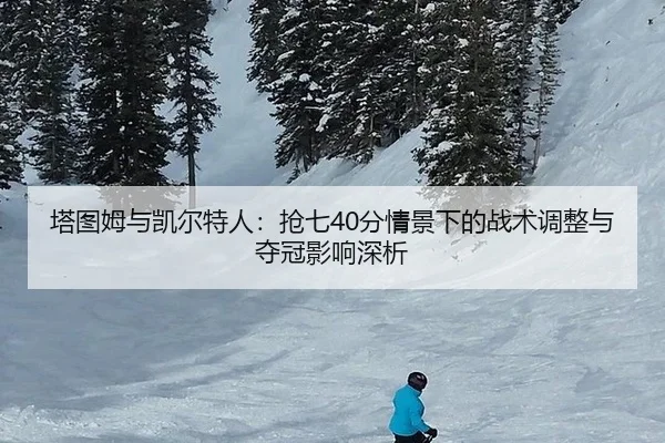 塔图姆与凯尔特人：抢七40分情景下的战术调整与夺冠影响深析