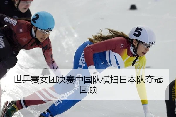 世乒赛女团决赛中国队横扫日本队夺冠回顾