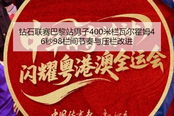 钻石联赛巴黎站男子400米栏瓦尔霍姆46秒98栏间节奏与压栏改进