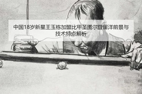 中国18岁新星王玉栋加盟比甲圣图尔登留洋前景与技术特点解析